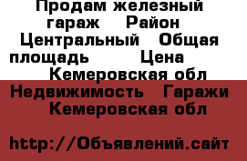 Продам железный гараж  › Район ­ Центральный › Общая площадь ­ 35 › Цена ­ 80 000 - Кемеровская обл. Недвижимость » Гаражи   . Кемеровская обл.